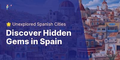 Discover Hidden Gems in Spain - 🌟 Unexplored Spanish Cities