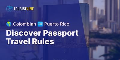 Discover Passport Travel Rules - 🌎 Colombian ➡️ Puerto Rico