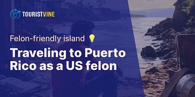 Traveling to Puerto Rico as a US felon - Felon-friendly island 💡