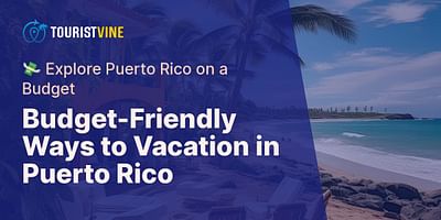 Budget-Friendly Ways to Vacation in Puerto Rico - 💸 Explore Puerto Rico on a Budget