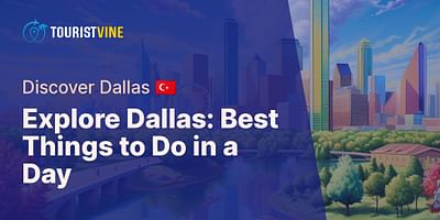 Explore Dallas: Best Things to Do in a Day - Discover Dallas 🇹🇷